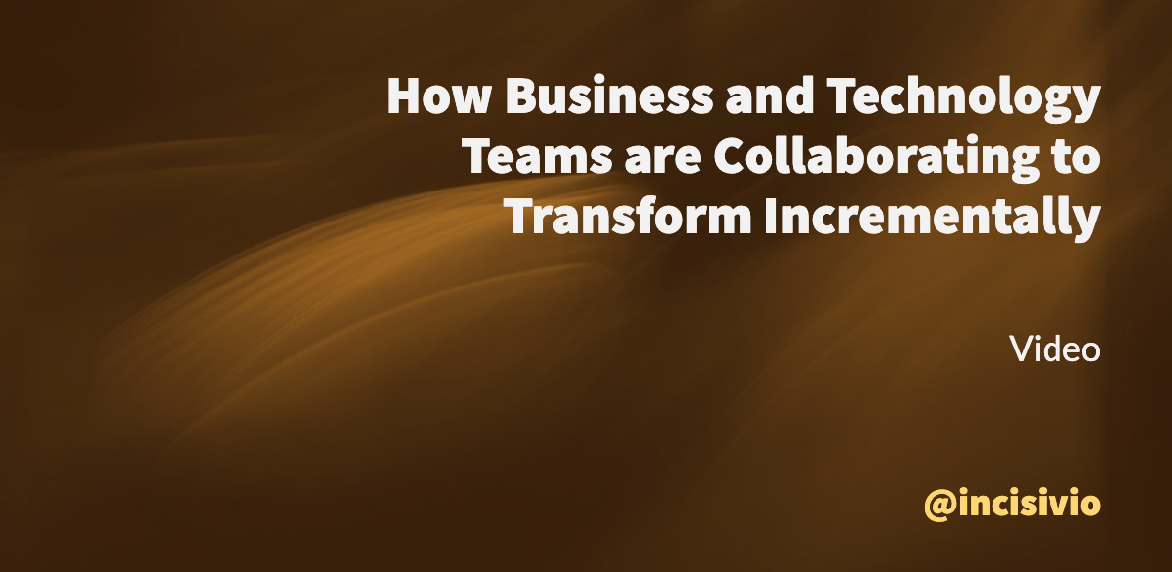 How Business and Technology Teams are Collaborating to transform Incrementally